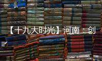 【十九大时光】河南：创新引领发展 科技赢得未来