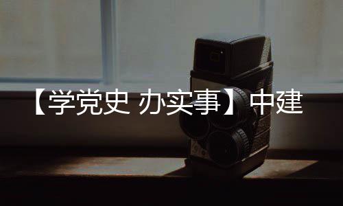 【学党史 办实事】中建八局推出155项服务职工实事项目 局推取得了良好的出项效果