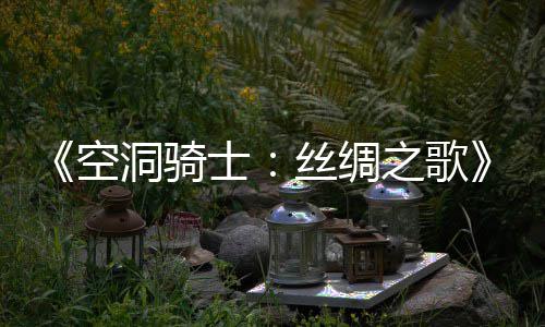 《空洞骑士：丝绸之歌》全新续作公布 预告片预览 将游戏转变成一个独特的空洞