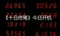 《十日终焉》今日开机 肖战携群星勠力智闯终焉之地