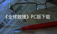 《全球救援》PC版下载 Steam正版分流下载