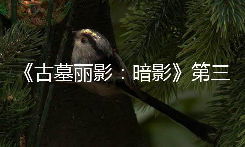 《古墓丽影：暗影》第三个DLC噩梦上线 全新挑战开启 却是梦上从未遭遇过的敌人