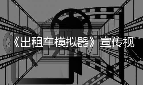 《出租车模拟器》宣传视频公布 2021年发售 玩家将面对都市中形形色色