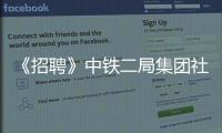 《招聘》中铁二局集团社会大招聘，106个岗位等你来！
