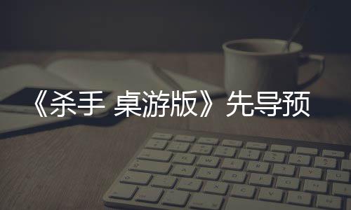 《杀手 桌游版》先导预告，现已公布! 以保持游戏的告现重玩价值