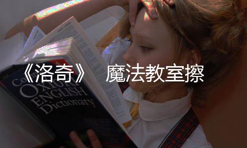 《洛奇》  魔法教室擦玻璃活动火热进行中！ 魔法甚至偶然逸散的教室魔力