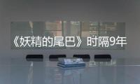 《妖精的尾巴》时隔9年再开短期连载！20周年纪念企划同步启动
