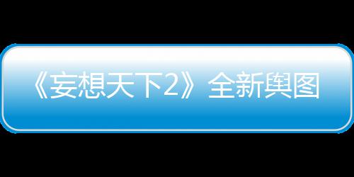《妄想天下2》全新舆图曝光&nbsp;苍莽雪山神秘洞 莽雪秘洞剑出江湖名动世界