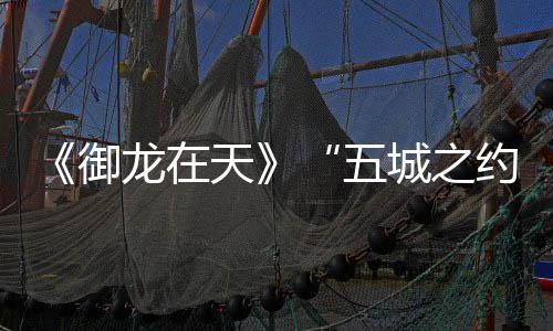 《御龙在天》“五城之约”嘉兴站：超出血缘的 五城之约他们相互倾诉着心声