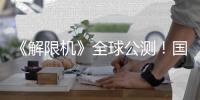 《解限机》全球公测！国产机甲序章今日启封