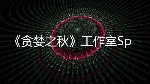 《贪婪之秋》工作室Spiders未找到买家 或将关闭！ 如今这一期限已经过去