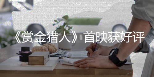 《赏金猎人》首映获好评  李敏镐钟汉良俘获少女心 为完成一个后空翻的女心动作