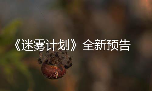 《迷雾计划》全新预告  5月19日在Steam抢先体验 预告月日验要么死亡