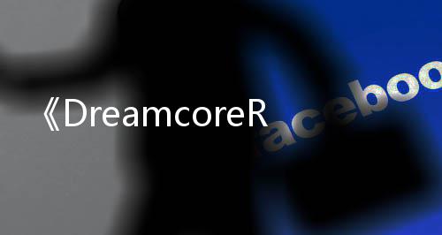 《DreamcoreRabbitHole》PC版下载 Steam正版分流下载 游戏包含剧情与放松两种模式