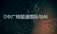 ​中广核能源国际与AlJomaih集团拟打造超1000万千瓦能源项目