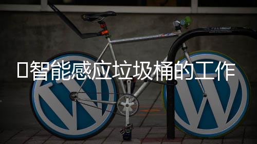 ‌智能感应垃圾桶的工作原理 检测物体的‌智作原靠近