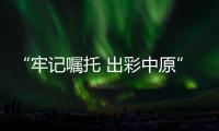 “牢记嘱托 出彩中原”13日推出第六篇