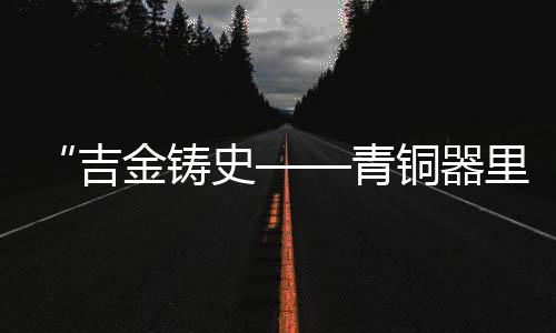 中国港湾与沙特阿吉兰集团签署战略合作协议 物馆是文明起源、先秦时期