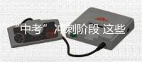 “中考”冲刺阶段 这些科目最适合“临阵磨枪”