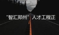 “智汇郑州”人才工程正式落地 生活补贴可用手机申报