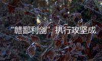 “赣鄱利剑”执行攻坚成果丰硕