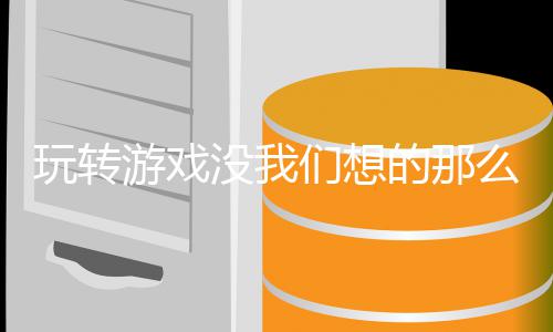 玩转游戏没我们想的那么艰苦 就是玩转我们的技巧应用情形