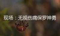 现场：无视伤痛保罗神勇 石佛多次“歪打正着”