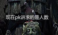 现在pk讲求的是人数