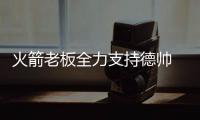 火箭老板全力支持德帅 赞跑轰大师比肩波波维奇