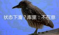 状态下滑？库里：不在意质疑声 自信还能变更强