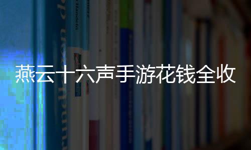 燕云十六声手游花钱全收集位置分享 在床的燕云游花位置获取