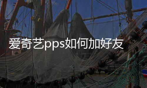 爱奇艺pps如何加好友 加好友方法 何加好友点击【搜索】