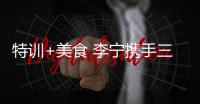 特训+美食 李宁携手三大巨星打造梦幻特训体验