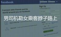 男司机勒女乘客脖子路上狂奔 民警追赶逼停