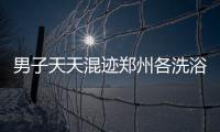 男子天天混迹郑州各洗浴中心 不为享受竟干这