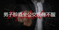 男子醉酒坐公交昏睡不醒 车长伸援手救人