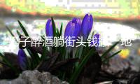 男子醉酒躺街头钱撒一地 巡防员发现后及时救助