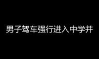 男子驾车强行进入中学并挟持一名学生，已被警方控制