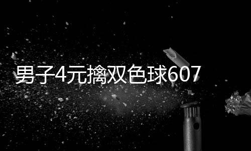 男子4元擒双色球607万大奖 完全没想到能中 以后会继续支持福彩公益事业