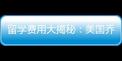 留学费用大揭秘：美国乔治亚州立大学学费多少钱 秘美对于研究生而言