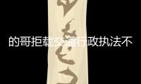 的哥拒载交通行政执法不公 可打12328投诉