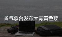 省气象台发布大雾黄色预警信号 多地大雾环绕