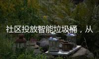 社区投放智能垃圾桶，从源头上做好垃圾分类