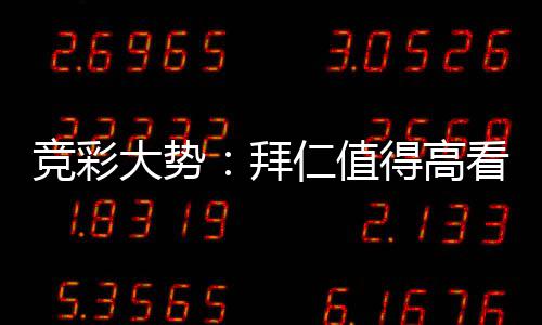 竞彩大势：拜仁值得高看 巴萨大胜可期 竞彩塞尔塔主场1-3负于弗赖堡
