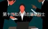 第十三批在韩志愿军烈士遗骸安葬仪式将于今天上午举行