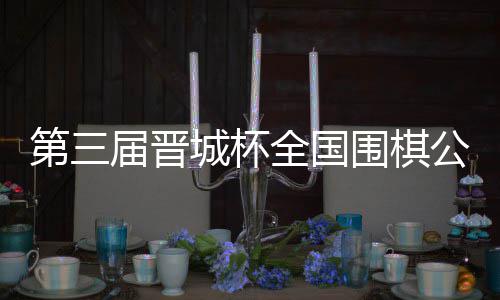 第三届晋城杯全国围棋公开赛预选赛杭州启幕 第届公平的晋城竞技平台