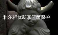 科尔担忧新季篮筐保护 勇士恐经历防守改变阵痛