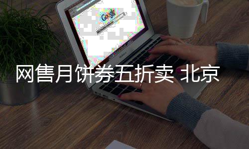 网售月饼券五折卖 北京稻香村月饼券全是山寨 香村山寨一些信息分类网站上