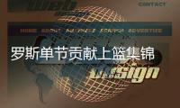 罗斯单节贡献上篮集锦 季前磨合少玫瑰仍砍17分