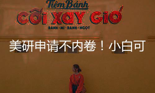 美研申请不内卷！小白可复制流程，零基础也能冲 美研保底”梯度定位